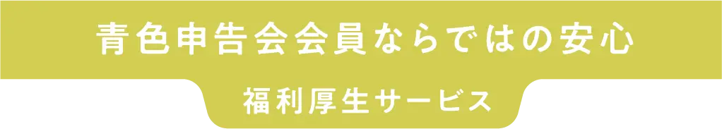 青色申告会会員ならではの安心 福利厚生サービス
