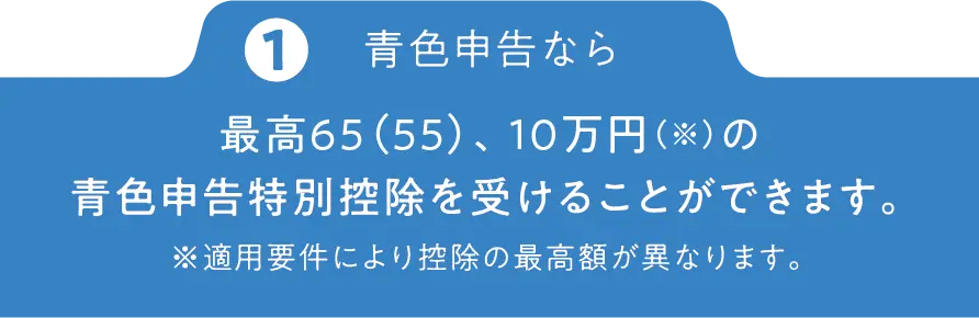 青色申告なら最高65、55、10万円(※)の青色申告特別控除を受けることができます。※適用要件により控除の最高額が異なります。